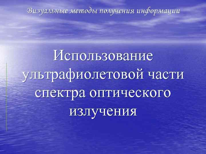 Визуальные методы получения информации Использование ультрафиолетовой части спектра оптического излучения 