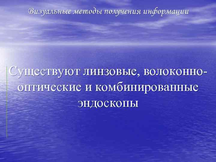 Визуальные методы получения информации Существуют линзовые, волоконно оптические и комбинированные эндоскопы 