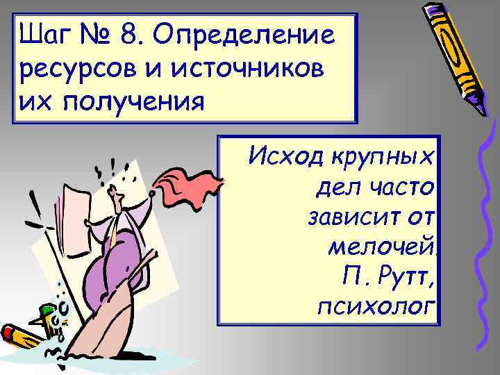 Шаг № 8. Определение ресурсов и источников их получения Исход крупных дел часто зависит
