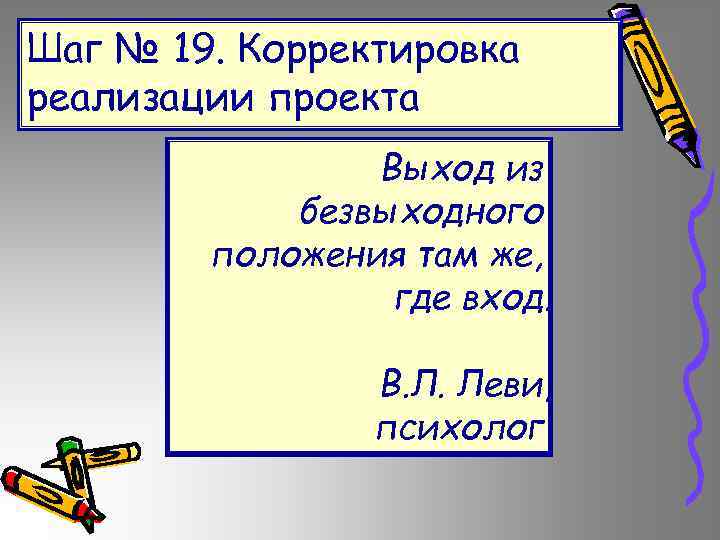Шаг № 19. Корректировка реализации проекта Выход из безвыходного положения там же, где вход.