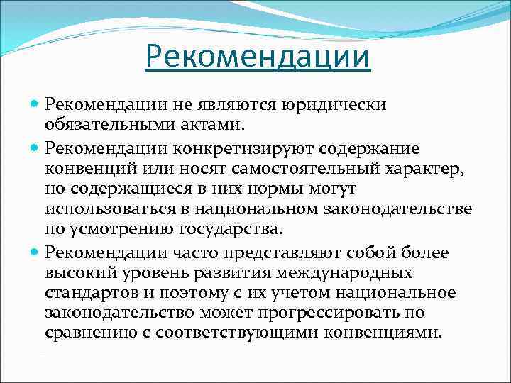 Рекомендации не являются юридически обязательными актами. Рекомендации конкретизируют содержание конвенций или носят самостоятельный характер,