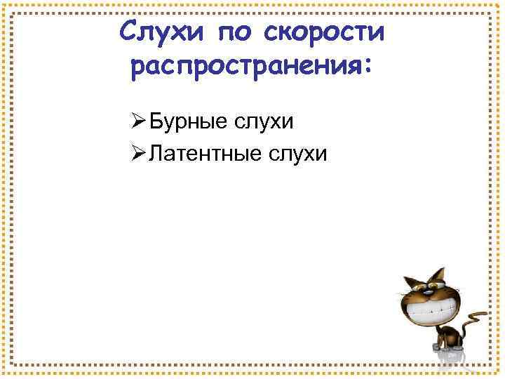 Слухи по скорости распространения: Ø Бурные слухи Ø Латентные слухи 