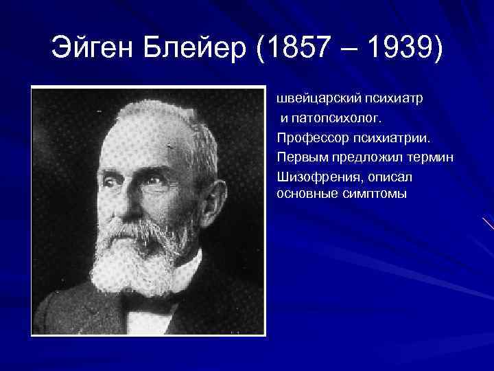 Эйген Блейер (1857 – 1939) швейцарский психиатр и патопсихолог. Профессор психиатрии. Первым предложил термин