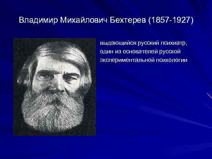 Владимир Михайлович Бехтерев (1857 1927) выдающийся русский психиатр, один из основателей русской экспериментальной психологии