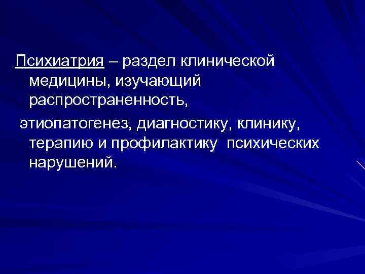 Психиатрия – раздел клинической медицины, изучающий распространенность, этиопатогенез, диагностику, клинику, терапию и профилактику психических