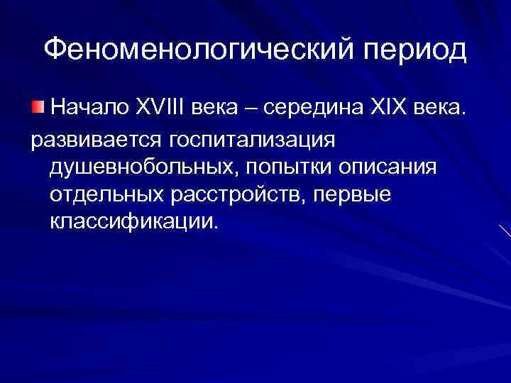 Феноменологический период Начало XVIII века – середина XIX века. развивается госпитализация душевнобольных, попытки описания