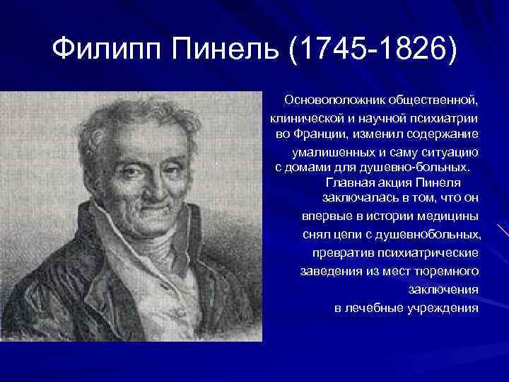 Филипп Пинель (1745 1826) Основоположник общественной, клинической и научной психиатрии во Франции, изменил содержание