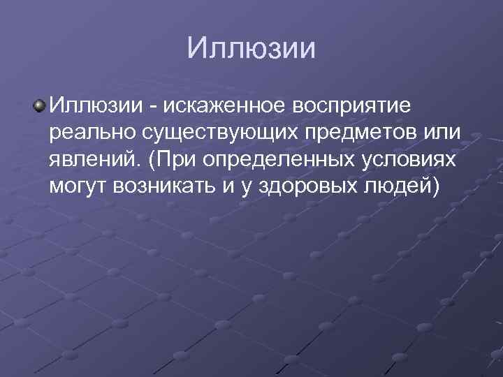 Иллюзии - искаженное восприятие реально существующих предметов или явлений. (При определенных условиях могут возникать