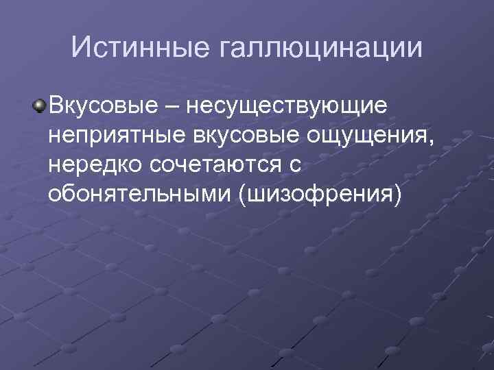 Истинные галлюцинации Вкусовые – несуществующие неприятные вкусовые ощущения, нередко сочетаются с обонятельными (шизофрения) 