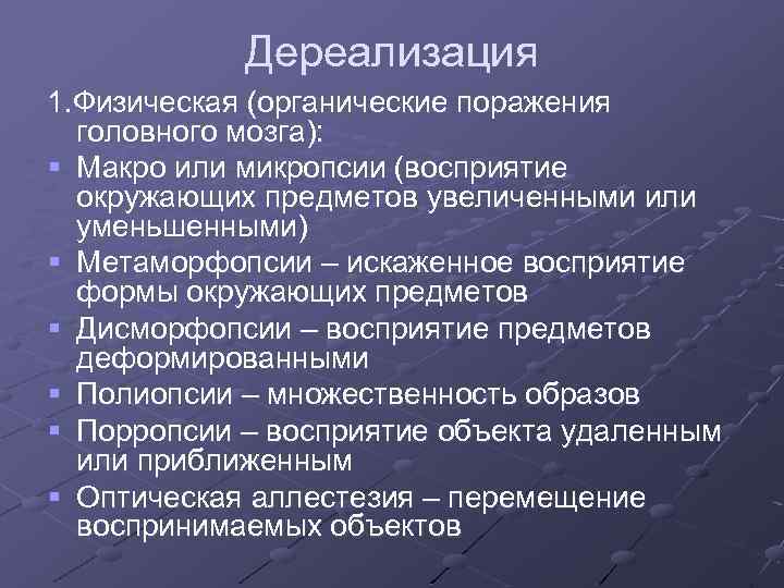 Дереализация 1. Физическая (органические поражения головного мозга): § Макро или микропсии (восприятие окружающих предметов