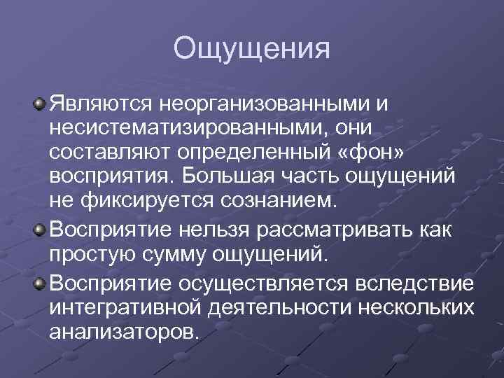 Ощущения Являются неорганизованными и несистематизированными, они составляют определенный «фон» восприятия. Большая часть ощущений не