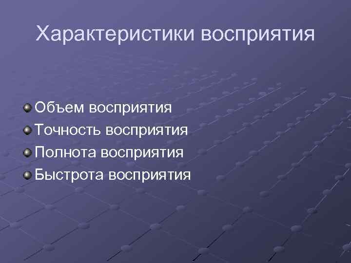 Характеристики восприятия Объем восприятия Точность восприятия Полнота восприятия Быстрота восприятия 