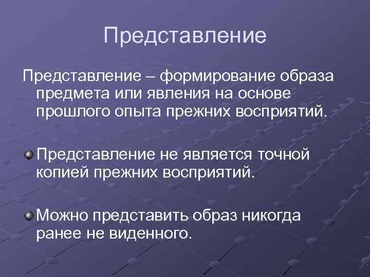 Представление – формирование образа предмета или явления на основе прошлого опыта прежних восприятий. Представление