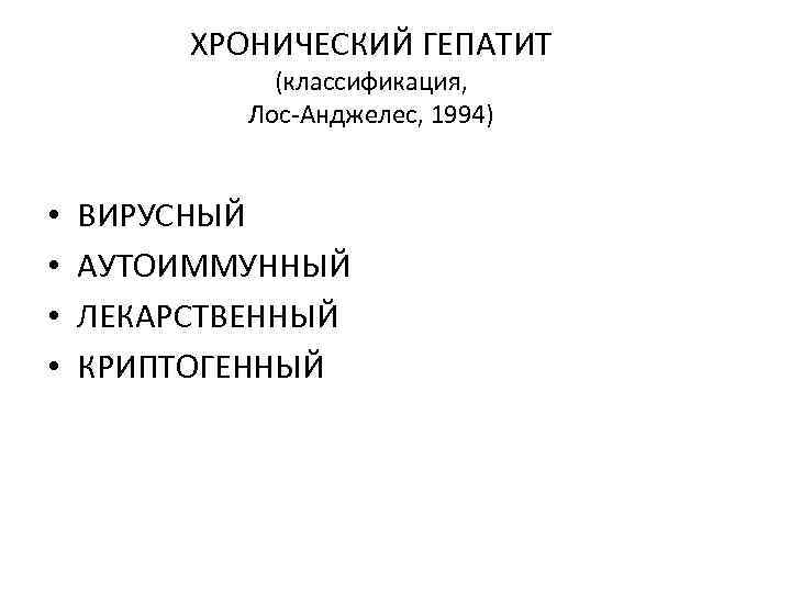 ХРОНИЧЕСКИЙ ГЕПАТИТ (классификация, Лос-Анджелес, 1994) • • ВИРУСНЫЙ АУТОИММУННЫЙ ЛЕКАРСТВЕННЫЙ КРИПТОГЕННЫЙ 