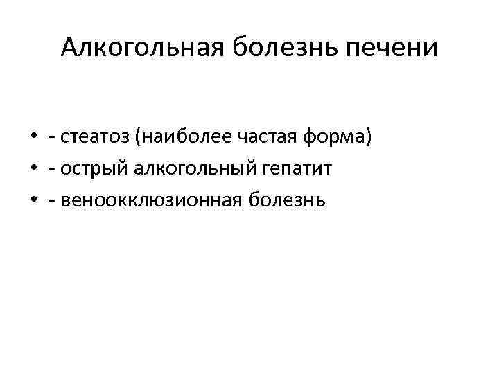 Алкогольная болезнь печени • - стеатоз (наиболее частая форма) • - острый алкогольный гепатит
