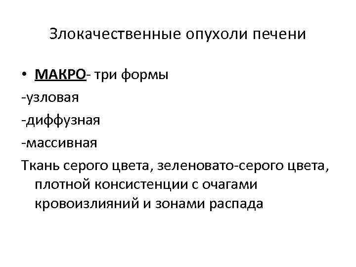 Злокачественные опухоли печени • МАКРО- три формы -узловая -диффузная -массивная Ткань серого цвета, зеленовато-серого