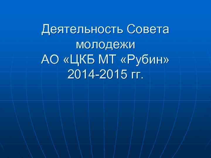 Деятельность Совета молодежи АО «ЦКБ МТ «Рубин» 2014 -2015 гг. 