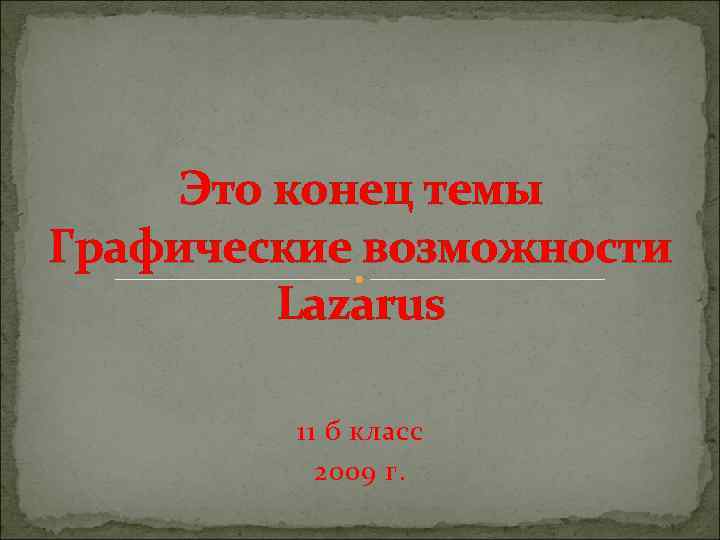 Это конец темы Графические возможности Lazarus 11 б класс 2009 г. 