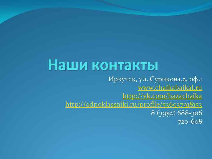 Наши контакты Иркутск, ул. Сурикова, 2, оф. 1 www. chaikabaikal. ru http: //vk. com/bazachaika