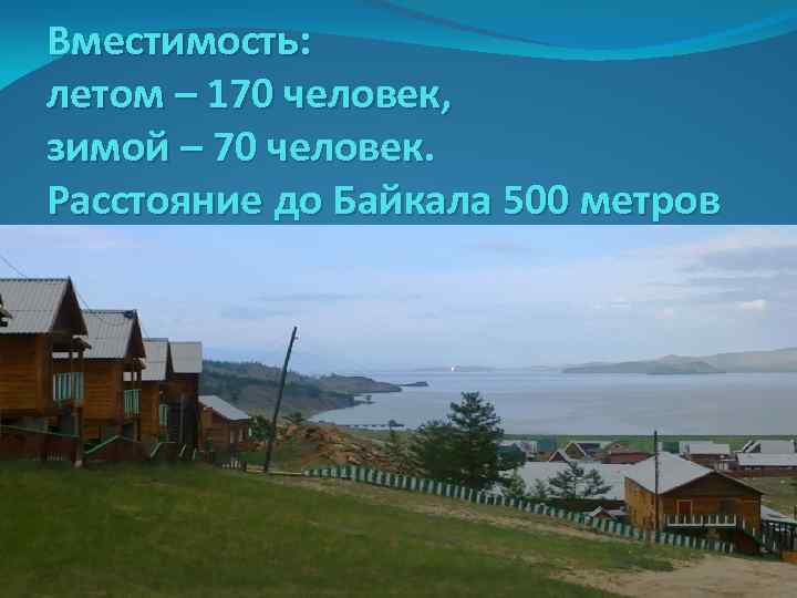 Вместимость: летом – 170 человек, зимой – 70 человек. Расстояние до Байкала 500 метров