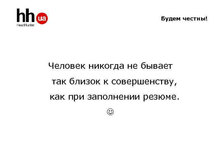 Будем честны! Человек никогда не бывает так близок к совершенству, как при заполнении резюме.