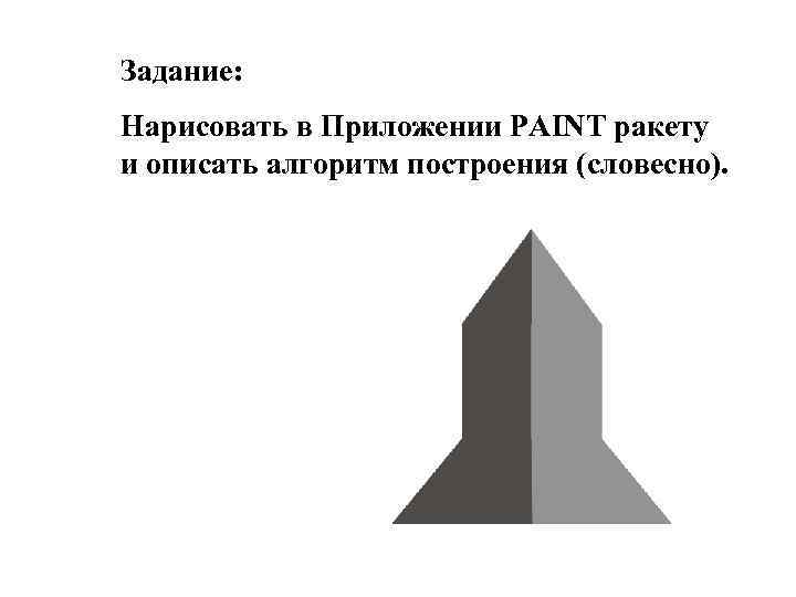 Задание: Нарисовать в Приложении PAINT ракету и описать алгоритм построения (словесно). 