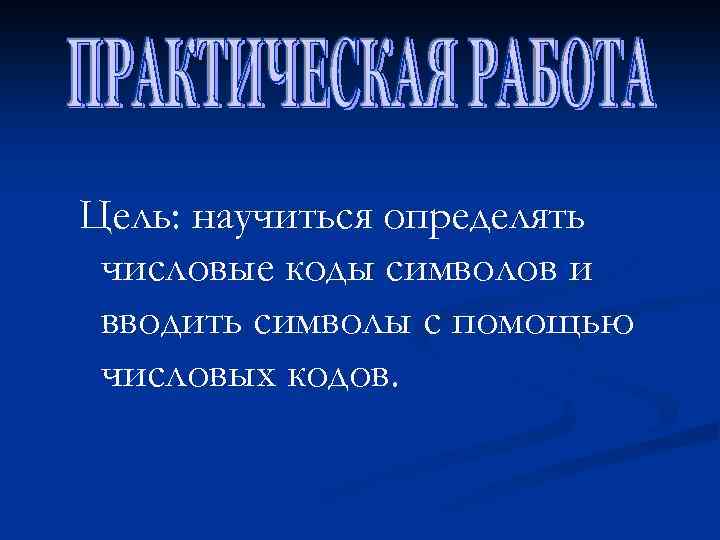 Цель: научиться определять числовые коды символов и вводить символы с помощью числовых кодов. 