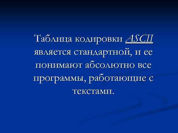 Таблица кодировки ASCII является стандартной, и ее понимают абсолютно все программы, работающие с текстами.