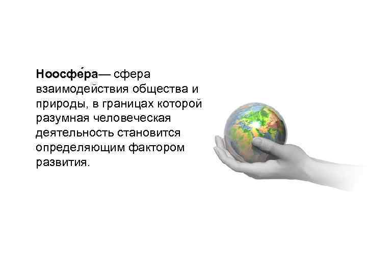 Ноосфе ра— сфера а взаимодействия общества и природы, в границах которой разумная человеческая деятельность