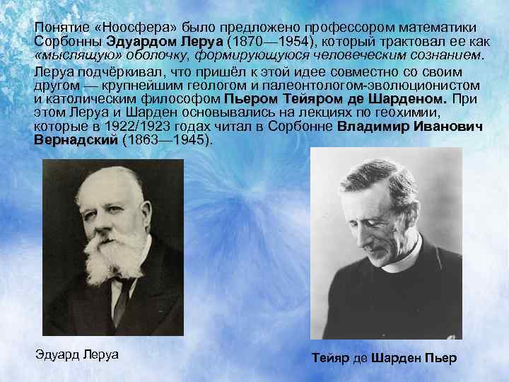 Понятие «Ноосфера» было предложено профессором математики Сорбонны Эдуардом Леруа (1870— 1954), который трактовал ее