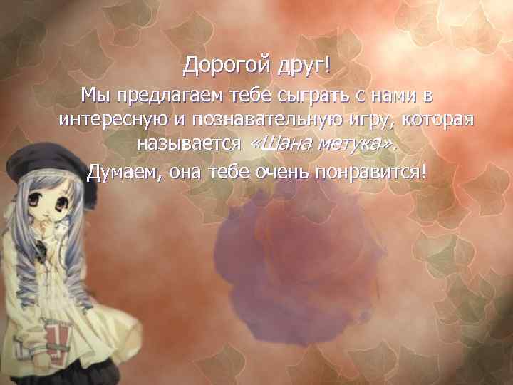 Дорогой друг! Мы предлагаем тебе сыграть с нами в интересную и познавательную игру, которая
