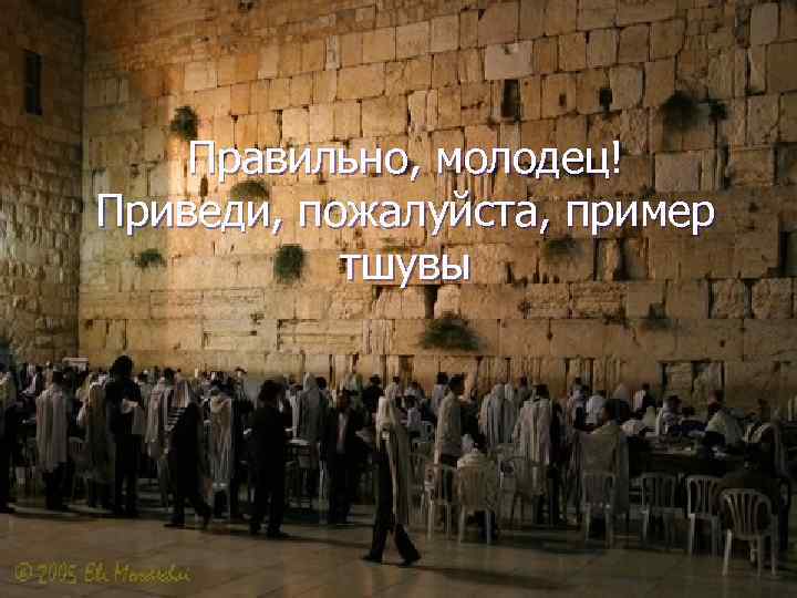 Правильно, молодец! Приведи, пожалуйста, пример тшувы 