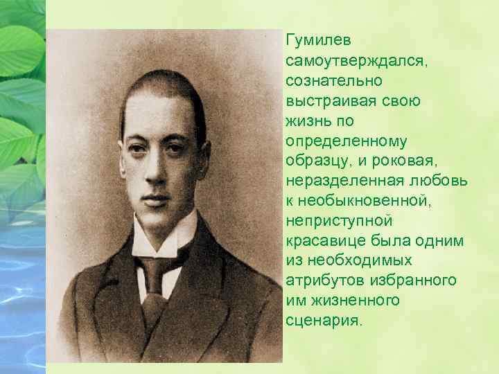 Гумилев самоутверждался, сознательно выстраивая свою жизнь по определенному образцу, и роковая, неразделенная любовь к