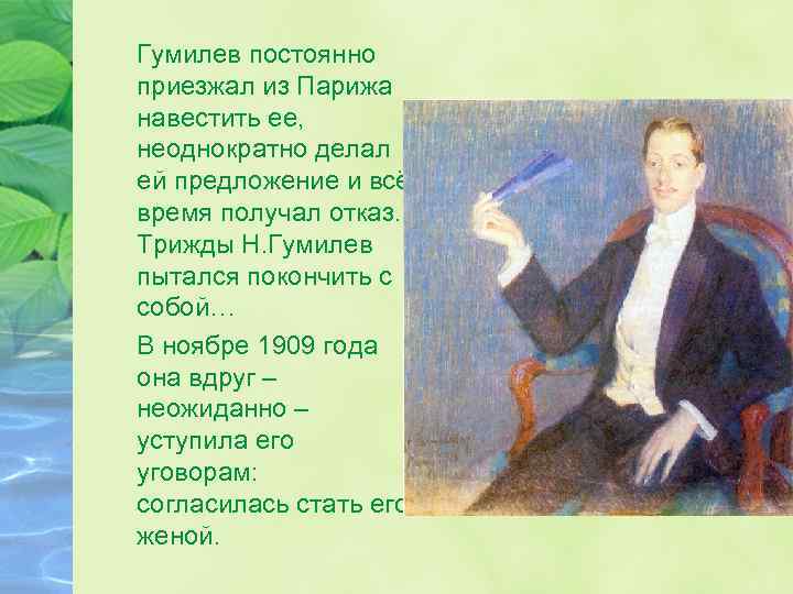 Гумилев постоянно приезжал из Парижа навестить ее, неоднократно делал ей предложение и всё время