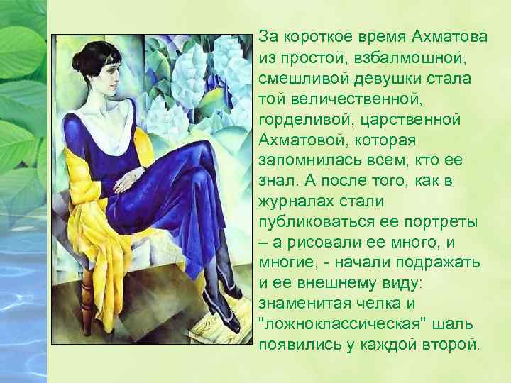 За короткое время Ахматова из простой, взбалмошной, смешливой девушки стала той величественной, горделивой, царственной