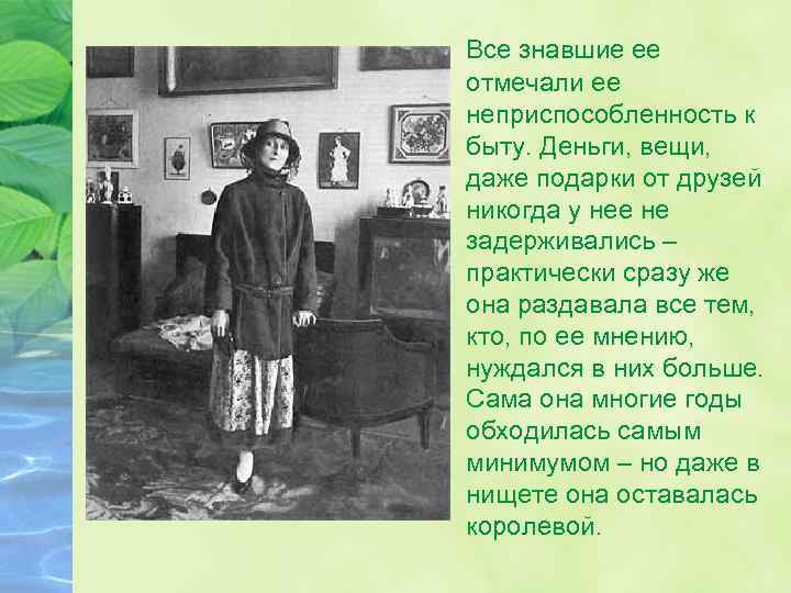 Все знавшие ее отмечали ее неприспособленность к быту. Деньги, вещи, даже подарки от друзей