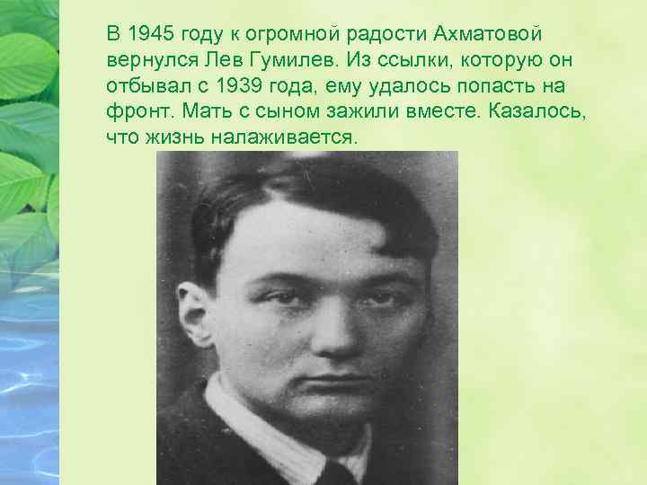 В 1945 году к огромной радости Ахматовой вернулся Лев Гумилев. Из ссылки, которую он