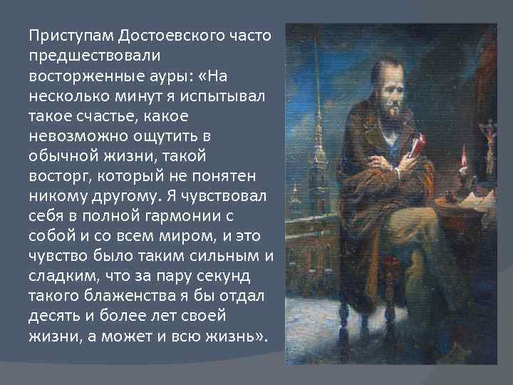 Приступам Достоевского часто предшествовали восторженные ауры: «На несколько минут я испытывал такое счастье, какое