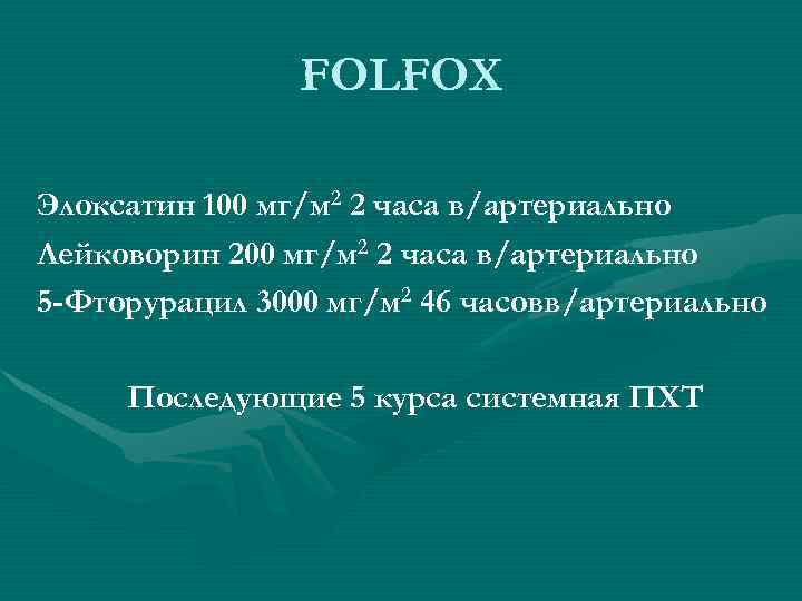 FOLFOX Элоксатин 100 мг/м 2 2 часа в/артериально Лейковорин 200 мг/м 2 2 часа
