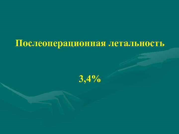 Послеоперационная летальность 3, 4% 