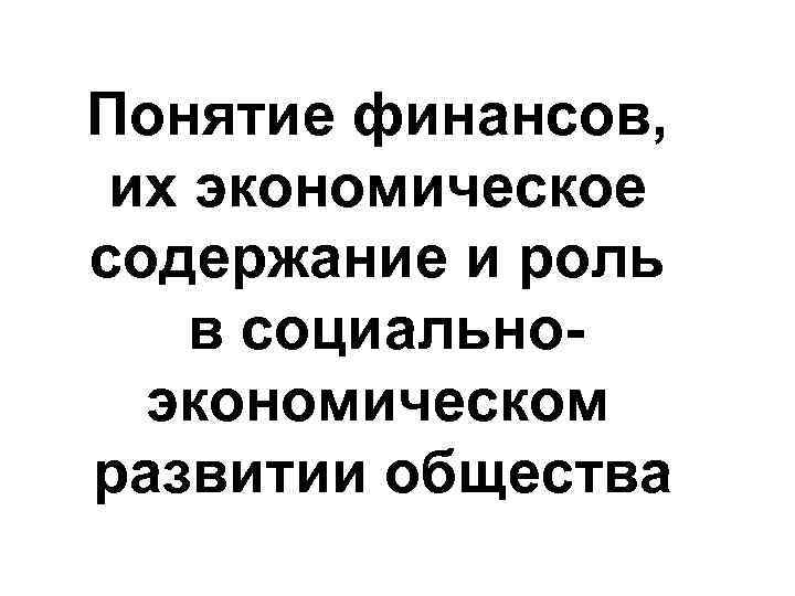 Понятие финансов, их экономическое содержание и роль в социальноэкономическом развитии общества 