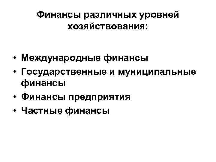 Финансы различных уровней хозяйствования: • Международные финансы • Государственные и муниципальные финансы • Финансы