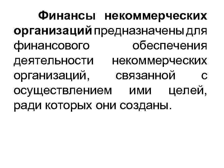 Финансы некоммерческих организаций предназначены для финансового обеспечения деятельности некоммерческих организаций, связанной с осуществлением ими