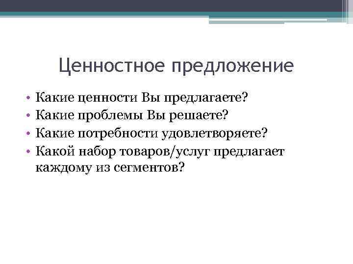 Ценностное предложение • • Какие ценности Вы предлагаете? Какие проблемы Вы решаете? Какие потребности