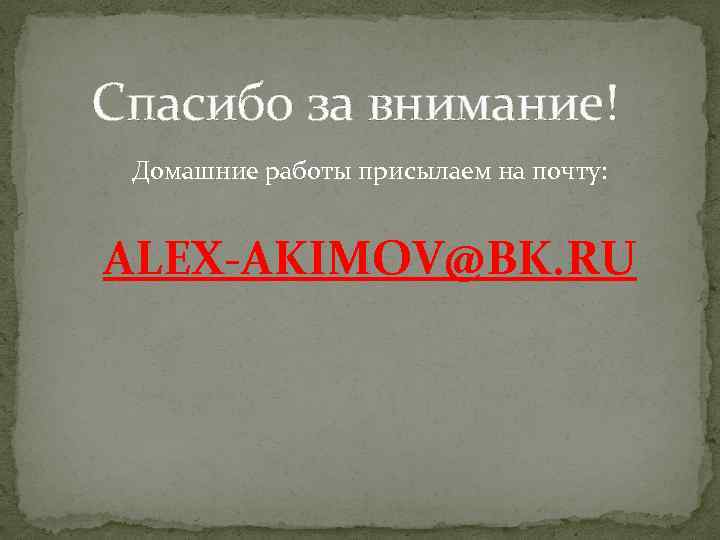 Спасибо за внимание! Домашние работы присылаем на почту: ALEX-AKIMOV@BK. RU 