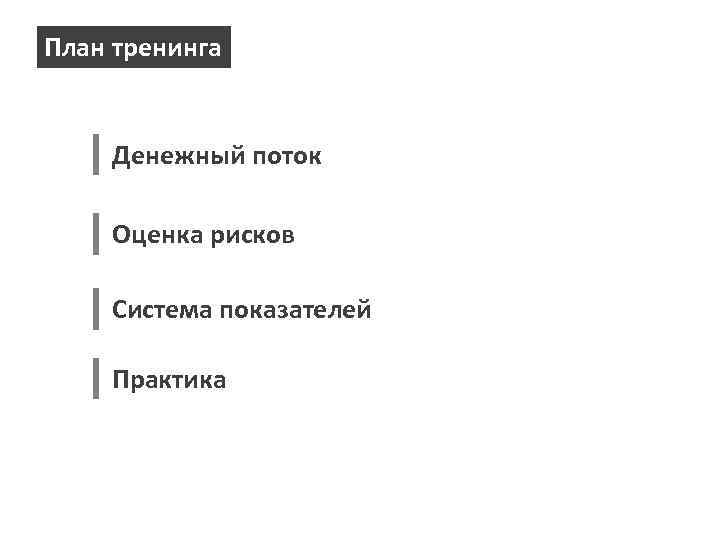 План тренинга Денежный поток Оценка рисков Система показателей Практика 