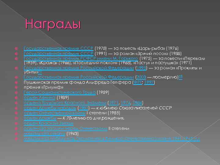 Награды Государственная премия СССР (1978) — за повесть «Царь-рыба» (1976) Государственная премия СССР (1991)