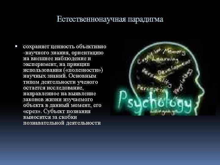 Естественнонаучная парадигма сохраняет ценность объективно -научного знания, ориентацию на внешнее наблюдение и эксперимент, на