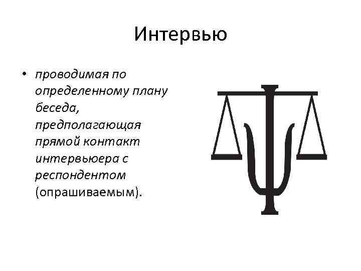 Интервью • проводимая по определенному плану беседа, предполагающая прямой контакт интервьюера с респондентом (опрашиваемым).