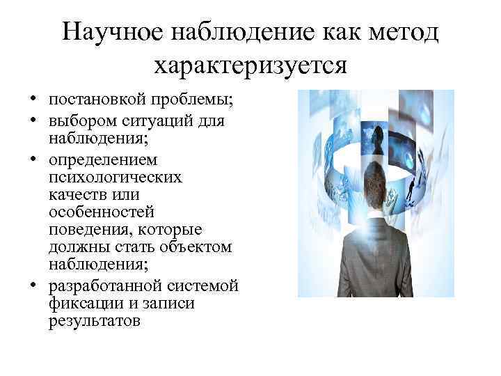 Научное наблюдение как метод характеризуется • постановкой проблемы; • выбором ситуаций для наблюдения; •